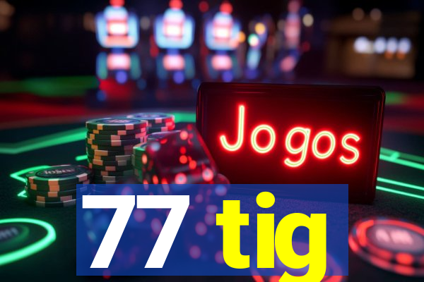 77 tig